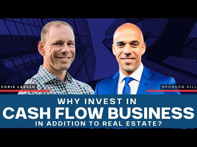 Why Invest in Cash Flow Business in Addition to Real Estate - Chris Larsen