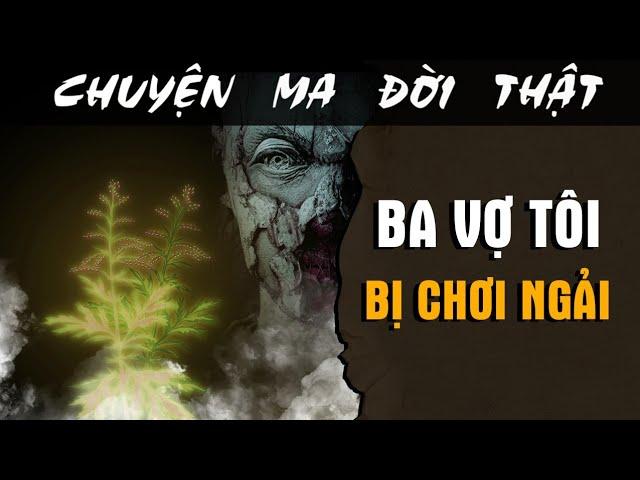 [TẬP 1917] Chuyện Ma Có Thật : BA VỢ TÔI BỊ CHƠI NGẢI