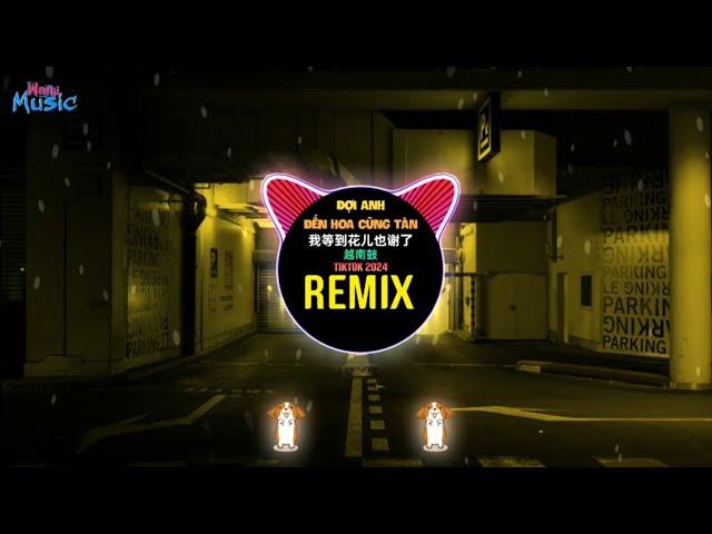 Đợi Anh Đến Hoa Cũng Tàn (Houselak Remix Tiktok 2024) 我等到花儿也谢了(越南鼓DJ抖音版) Hoa Tàn China Remix 越南鼓卡点舞