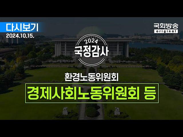 [국회방송 생중계] 2024년 국정감사 환노위 - 경제사회노동위원회 등 2부 (24.10.15.)