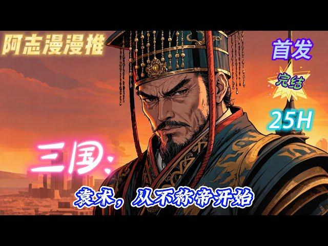 【25小时】《三国：袁术，从不称帝开始 》#玄幻 #热血 #穿越 #三国志 #有声书 #有声漫画 #一口气看完