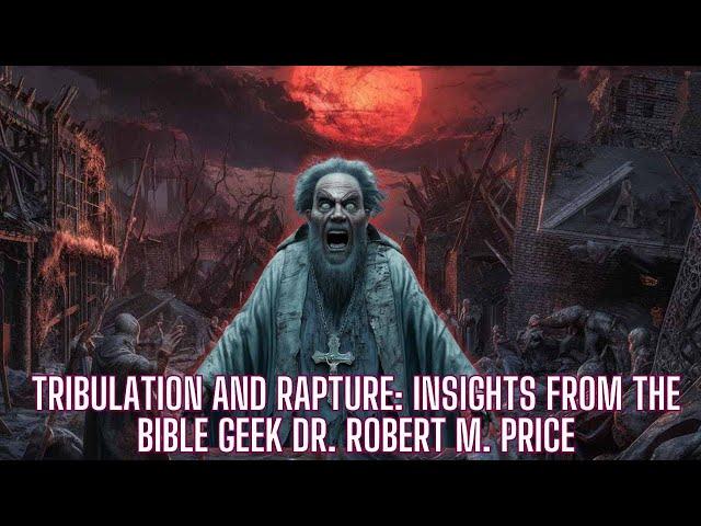 Tribulation and Rapture: Insights from the Bible Geek Dr. Robert M. Price