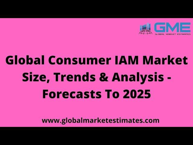 Global Consumer IAM Market Size, Share, Analysis - Forecasts To 2025