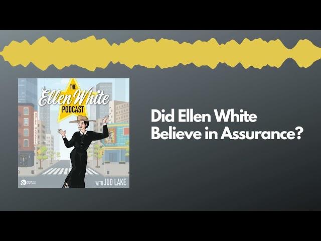 Did Ellen White Believe in Assurance? (The Ellen White Podcast)