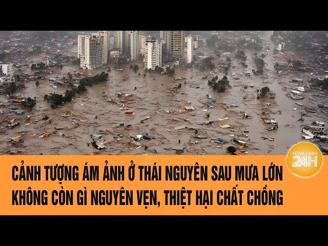 Cảnh tượng ám ảnh ở Thái Nguyên sau mưa lớn: Không còn gì nguyên vẹn, thiệt hại chất chồng