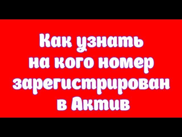 Как узнать на кого номер зарегистрирован в Актив