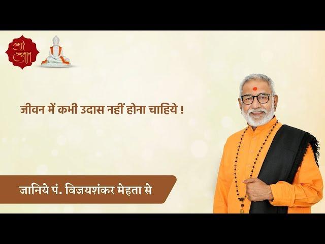 जीवन में कभी उदास नहीं होना चाहिये ! - Pt. Vijayshankar Mehta