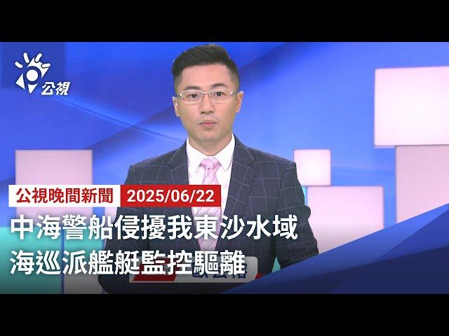 20250622 公視晚間新聞 完整版｜中海警船侵擾我東沙水域 海巡派艦艇監控驅離