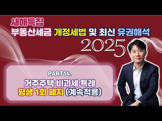 2025년 부동산세금 핵심포인트! 개정세법 및 최신 유권해석 완벽분석! art 14. 거주주택 비과세 특례... 평생 1회 폐지(계속 적용) [세무법인가감_지병근세무사]