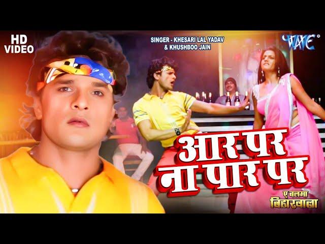 Video - आर ना पार पा दरार पs | Khesari Lal Yadav | Aar Par Na Paar Par | Bhojpuri Songs 2024