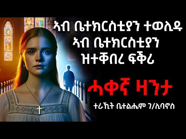 ኣብ ቤተክርስቲያን ተወሊዱ ኣብ ቤተክርስቲያን ዝተቐበረ ፍቕሪ (ሓቀኛ ዛንታ) ተራኺት ቤተልሄም ገ/ሊባኖስ