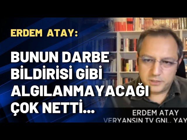 Veryansın TV Gnl. Yay. Yön. Erdem Atay: Bunun darbe bildirisi gibi algılanmayacağı çok netti...