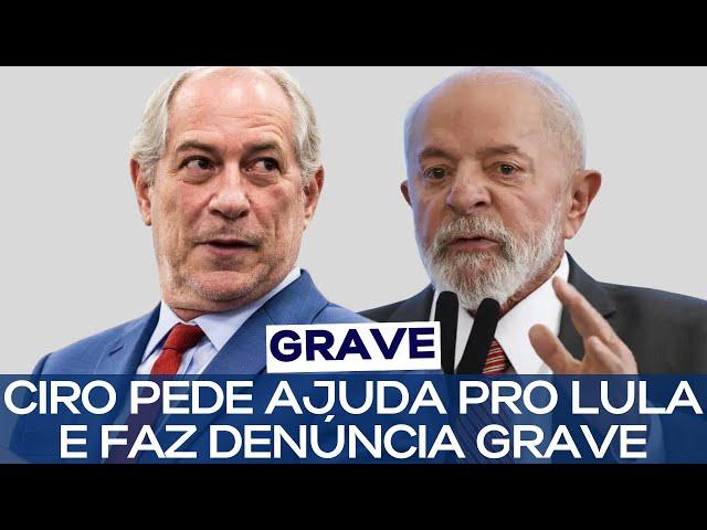 CIRO PEDE AJUDA PRO LULA E FAZ DENÚNCIA GRAVE