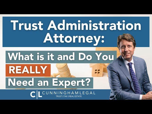 Trust Administration Attorney: What is it and Do You REALLY Need an Expert?