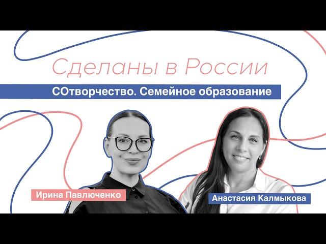 Сделаны в России. «СОтворчество. Семейное образование» Анастасия Калмыкова.