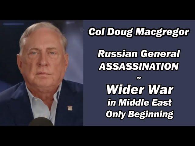 Col Doug Macgregor: Russian General Assassination/Wider War in Middle East Only Beginning