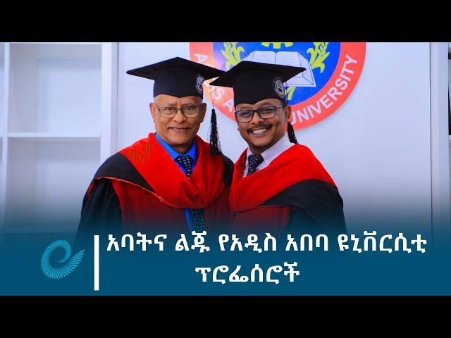 አባትና ልጁ የአዲስ አበባ ዩኒቨርሲቲ ፕሮፌሰሮች