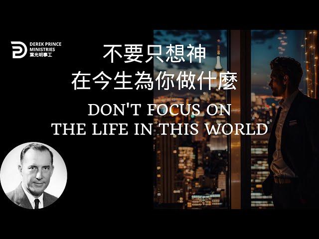 不要只想神在今生為你做什麼 DON'T FOCUS ON THE LIFE IN THIS WORLD  #derekprince #derekprinceministries #葉光明#葉光明事工