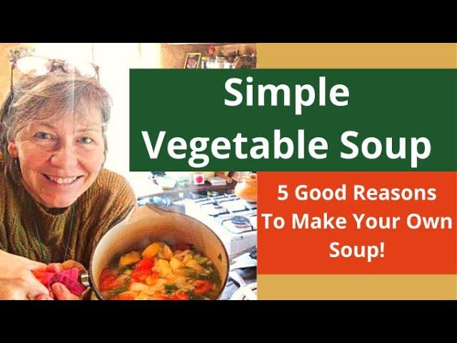 Simple Vegetable Soup - 5 Good Reasons To Make Your Own Soup