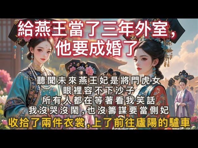 完結言情病嬌文：給燕王當了三年外室，他要成婚了。 聽聞未來燕王妃是將門虎女，眼裡容不下沙子，所有人都在等著看我笑話。 我沒哭沒鬧，也沒籌謀要當側妃。 收拾了兩件衣裳。 上了一輛前往廬陽的驢車。