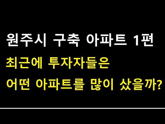 (원주시 구축 아파트1편) 최근에 투자자들은 어떤 아파트를 많이 샀을까?