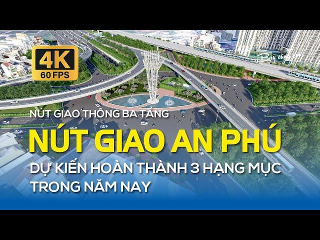 NÚT GIAO THÔNG BA TẦNG - DỰ ÁN XÂY DỰNG NÚT GIAO AN PHÚ, DỰ KIẾN HOÀN THÀNH 3 HẠNG MỤC TRONG NĂM NAY