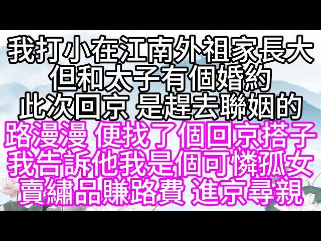 我打小在江南外祖家長大，但和太子有個婚約，此次回京，是趕去聯姻的，路漫漫，便找了個回京搭子，我告訴他，我是個可憐孤女，賣繡品賺路費，進京尋親【幸福人生】#為人處世#生活經驗#情感故事