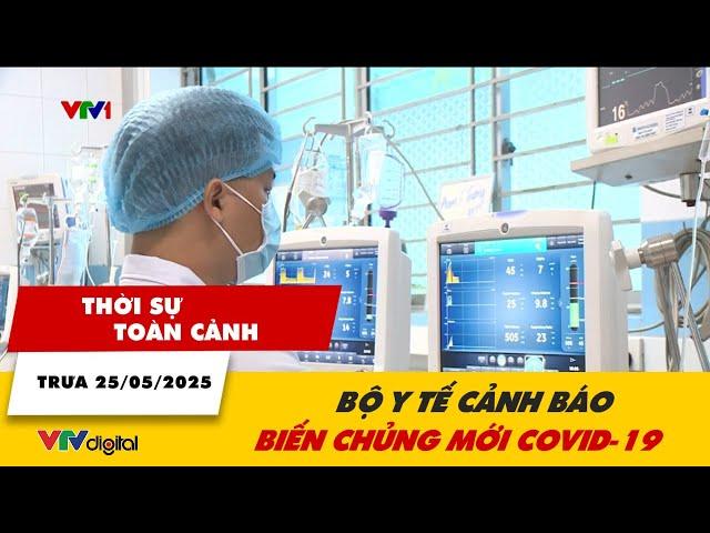 Thời sự toàn cảnh trưa 25/5: Bộ Y tế cảnh báo biến chủng mới COVID-19 | VTV24