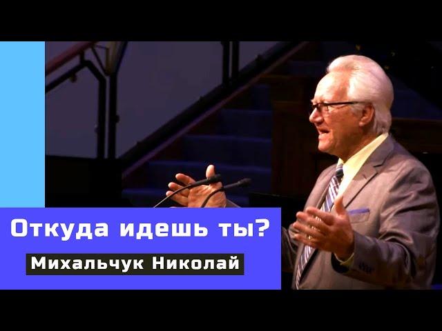 Откуда идешь ты? - Проповедь - Михальчук Николай