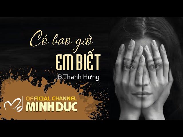 CÓ BAO GIỜ EM BIẾT (Nhạc sĩ Minh Đức) | JB Thanh Hưng [OFFICIAL]