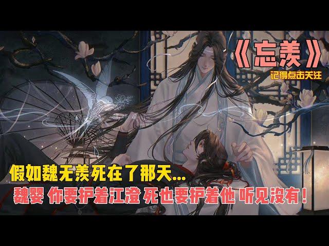 《忘羡》一发完！假如魏无羡死在那天...魏婴，你要护着江澄，死也要护着他，听见没有！魏无羡含泪道：知道了，虞夫人！