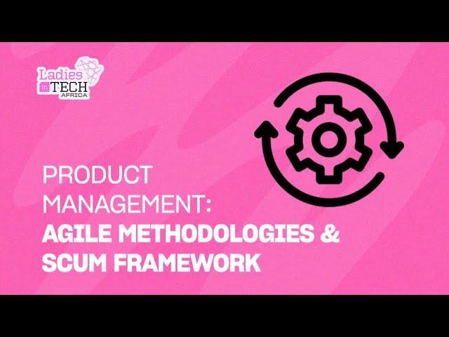 LADIES IN TECH AFRICA BOOTCAMP || PRODUCT MANAGEMENT: AGILE METHODOLOGIES & SCUM FRAMEWORK