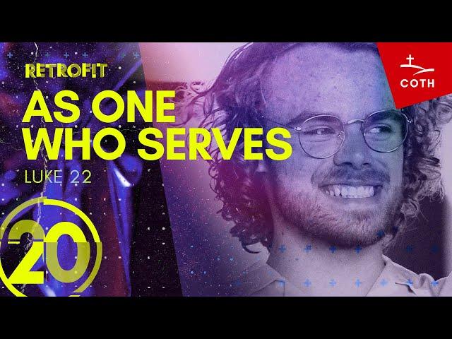 RETROFIT 20: As One Who Serves / Luke 22