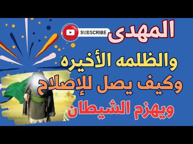 المهدى .. والظلمه الأخيره  !؟ .. وكيف يخرج من آخر الابتلائات ليصل للإصلاح !؟