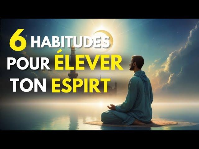 6 Habitudes pour Élever Votre Âme et Vous Aligner avec la Volonté d'Allah | ISLAM"