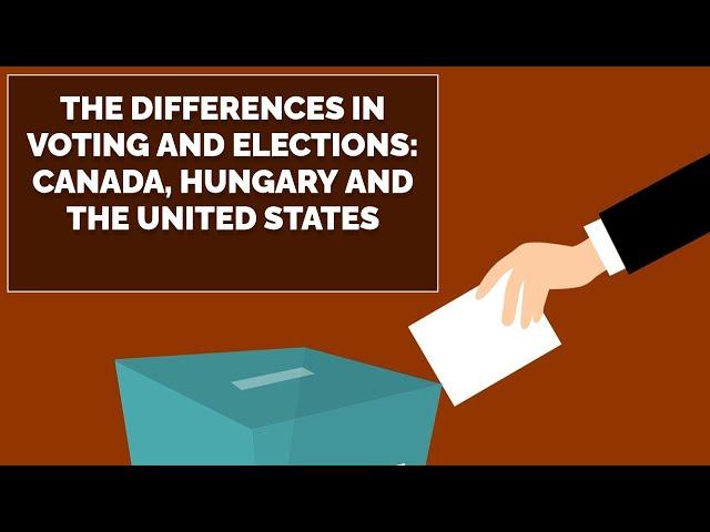 The Difference in Voting and Elections: Canada, Hungary and the USA