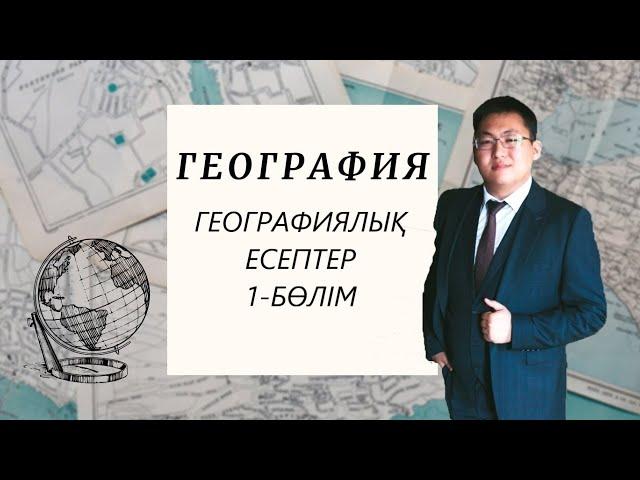 ГЕОГРАФИЯЛЫҚ ЕСЕПТЕР | 1-БӨЛІМ | ҰБТ-ға ДАЙЫНДЫҚ