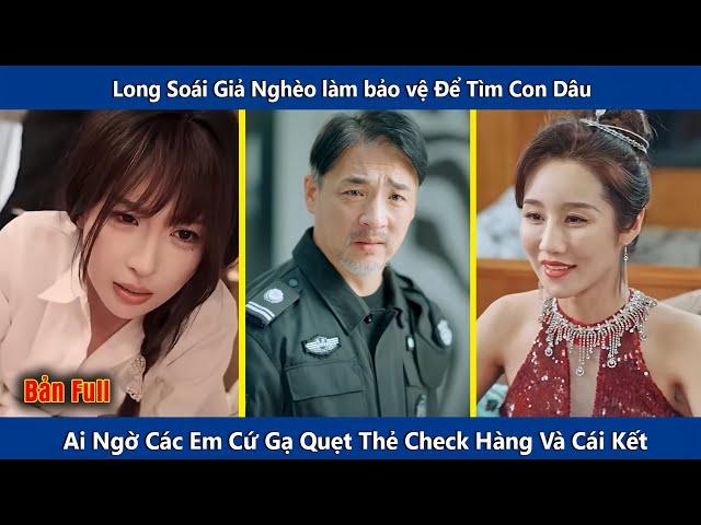 Long Soái Giả Nghèo Làm Bảo Vệ Tìm Con Dâu, Ai Ngờ Các Em Cứ Gạ Quẹt Thẻ Check Hàng Và Cái Kết