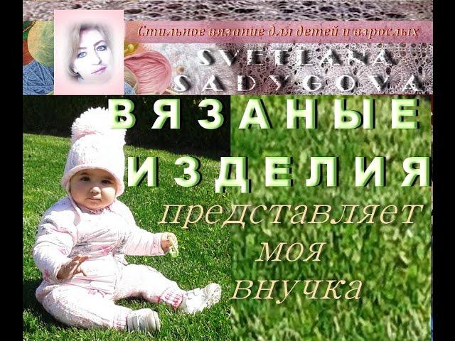 Вязаные изделия на моей внучке. Стильное вязание для детей (малышей) и взрослых. Knitting.