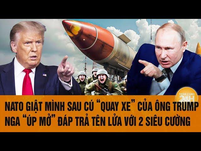 NATO giật mình sau cú "quay xe" của ông Trump, Nga "úp mở" đáp trả tên lửa với 2 siêu cường