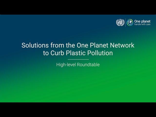 Solutions from the One Planet Network to Curb Plastic Pollution -  High-level Roundtable