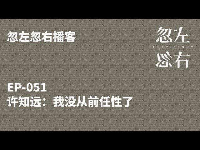 忽左忽右051｜许知远：我没以前任性了