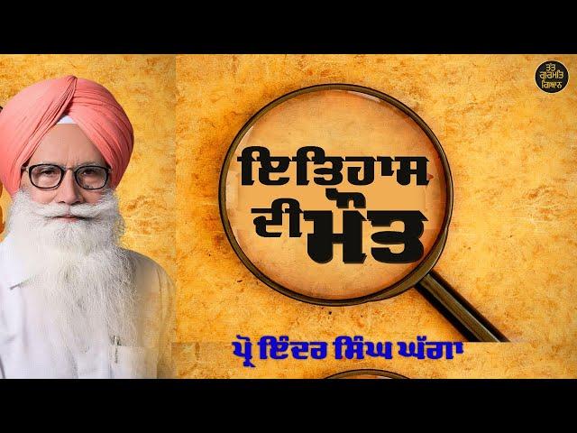 ਇਤਿਹਾਸ ਦੀ ਮੌਤ । PROF INDER SINGH GHAGGA