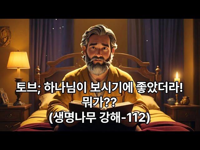 (생명나무 강해-112)토브; 하나님이 보시기에 좋았더라!/뭐가??