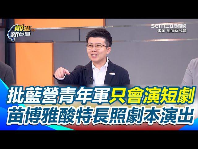批國民黨青年軍只會演30秒短劇？ 苗博雅酸特長就是照劇本演出 轟國民黨上下都想自己的利益 完全沒有為國家著想【前進新台灣】｜三立新聞網 SETN.com