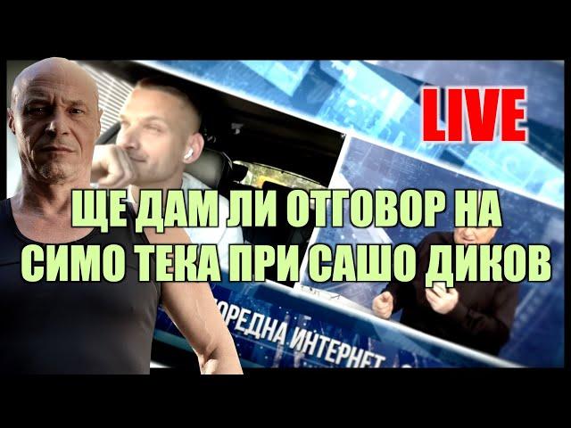 LIVE: ЩЕ ДАМ ЛИ ОТГОВОР НА СИМО ТЕКА ПРИ САШО ДИКОВ