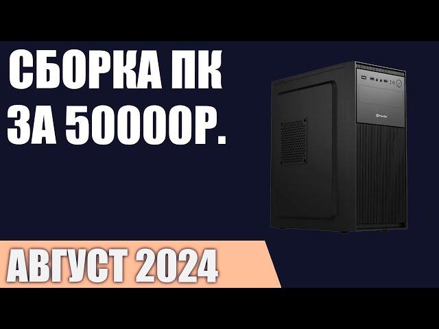 Сборка ПК за 50000 ₽. Август 2024 года. Доступный игровой компьютер