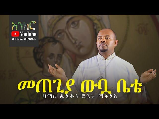 @anchro መጠጊያ ውቧ ቤቴ - ዘማሪ ዲያቆን ሮቤል ማትያስ (New Ethiopian Orthodox Song)