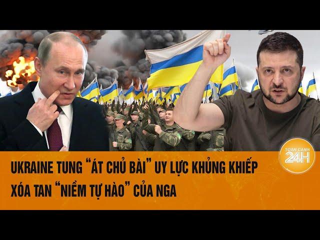 Toàn cảnh Thế giới:Ukraine tung “át chủ bài” uy lực khủng khiếp; Xóa tan “niềm tự hào” của Nga