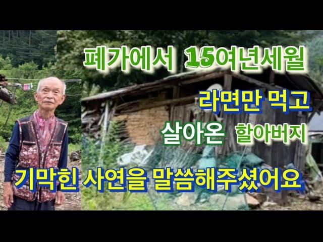 산속 폐가에서 15여년세월 라면만먹으며 살아온 할아버지의 기막힌 사연을 들어보았습니다.